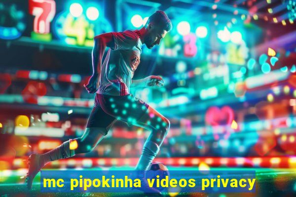 mc pipokinha videos privacy